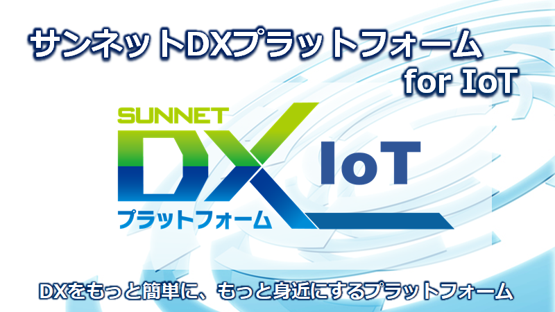 サンネットDXプラットフォーム for  IoT